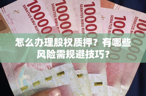 北京怎么办理股权质押？有哪些风险需规避技巧？
