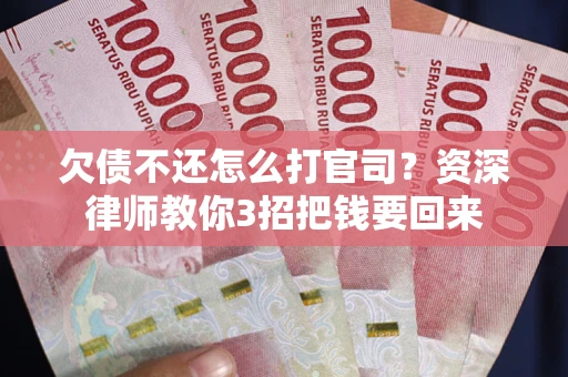 北京欠债不还怎么打官司？资深律师教你3招把钱要回来