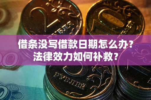 北京借条没写借款日期怎么办?法律效力如何补救? 北京借条没写借款日期怎么办?法律效力如何补救?