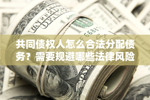 北京共同债权人怎么合法分配债务？需要规避哪些法律风险？
