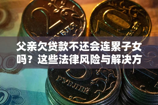 北京父亲欠贷款不还会连累子女吗？这些法律风险与解决方法要早知道！