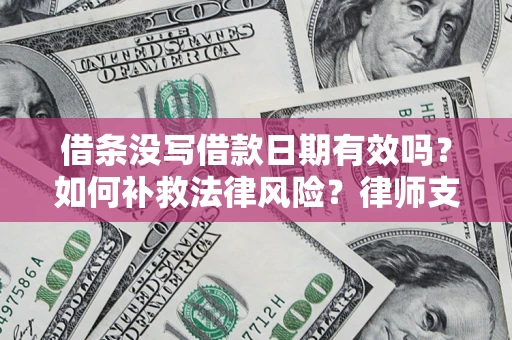 北京借条没写借款日期有效吗？如何补救法律风险？律师支招