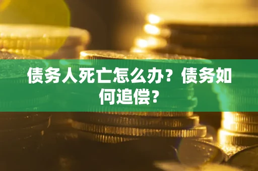 北京债务人死亡怎么办？债务如何追偿？