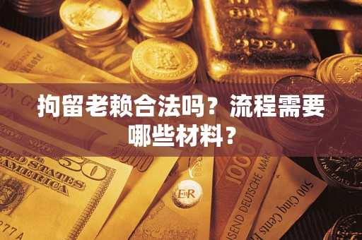 北京拘留老赖合法吗？流程需要哪些材料？