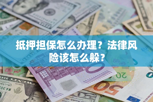 北京抵押担保怎么办理？法律风险该怎么躲？