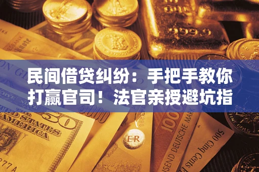 北京民间借贷纠纷：手把手教你打赢官司！法官亲授避坑指南