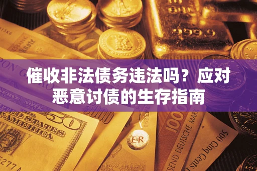 北京催收非法债务违法吗？应对恶意讨债的生存指南