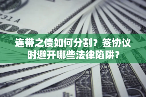 北京连带之债如何分割？签协议时避开哪些法律陷阱？