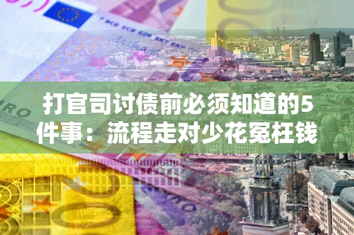 北京打官司讨债前必须知道的5件事：流程走对少花冤枉钱