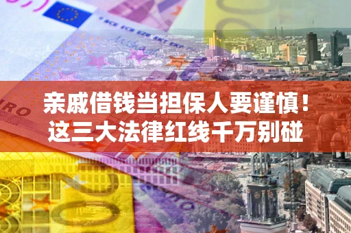 北京亲戚借钱当担保人要谨慎！这三大法律红线千万别碰