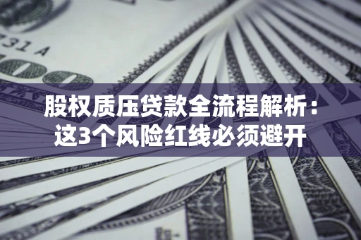北京股权质压贷款全流程解析：这3个风险红线必须避开