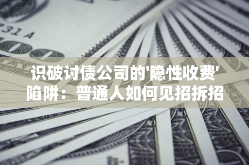 北京识破讨债公司的'隐性收费'陷阱：普通人如何见招拆招？