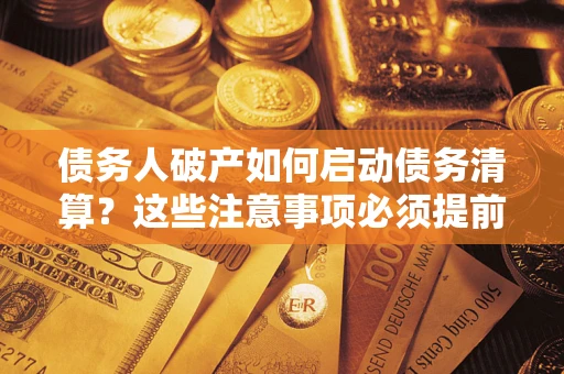 北京债务人破产如何启动债务清算？这些注意事项必须提前知道