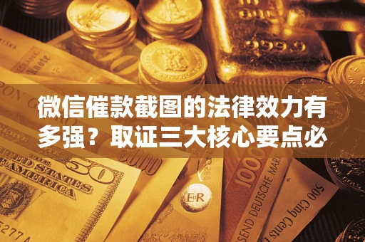 北京微信催款截图的法律效力有多强？取证三大核心要点必须知道！