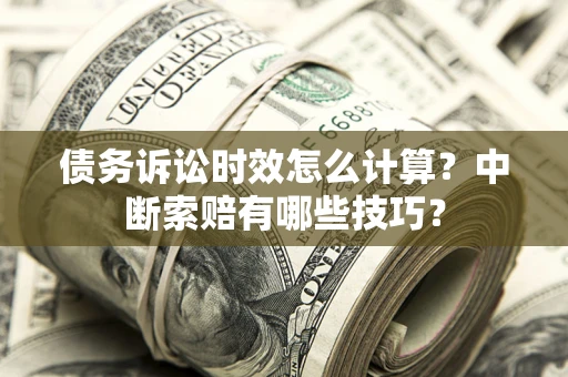 北京债务诉讼时效怎么计算？中断索赔有哪些技巧？