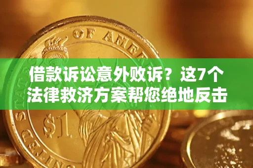 北京借款诉讼意外败诉？这7个法律救济方案帮您绝地反击！