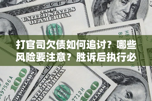 北京打官司欠债如何追讨？哪些风险要注意？胜诉后执行必看！