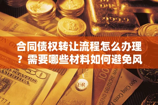 北京合同债权转让流程怎么办理？需要哪些材料如何避免风险？