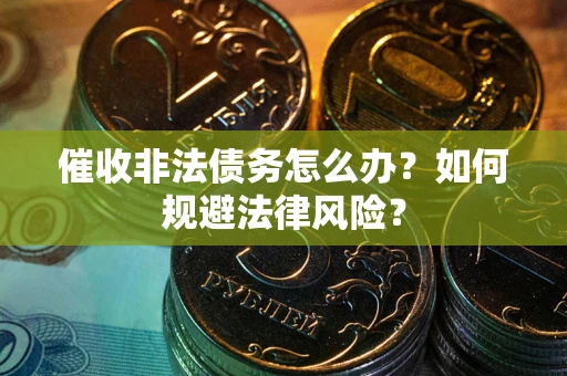 北京催收非法债务怎么办？如何规避法律风险？