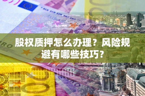 北京股权质押怎么办理？风险规避有哪些技巧？
