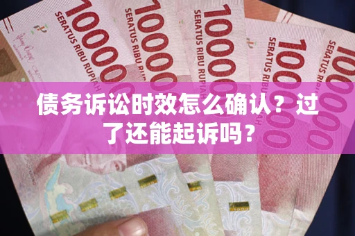 北京债务诉讼时效怎么确认？过了还能起诉吗？