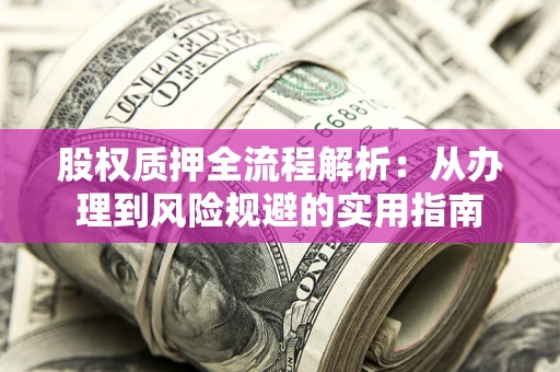北京股权质押全流程解析：从办理到风险规避的实用指南