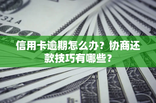北京信用卡逾期怎么办？协商还款技巧有哪些？
