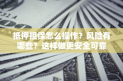 北京抵押担保怎么操作？风险有哪些？这样做更安全可靠