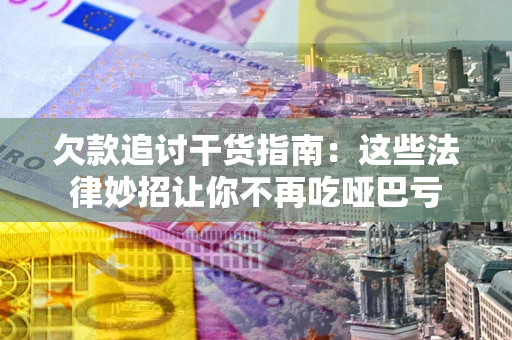 北京欠款追讨干货指南：这些法律妙招让你不再吃哑巴亏