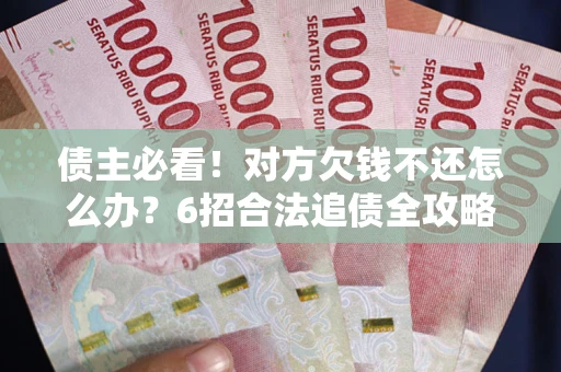 北京债主必看！对方欠钱不还怎么办？6招合法追债全攻略