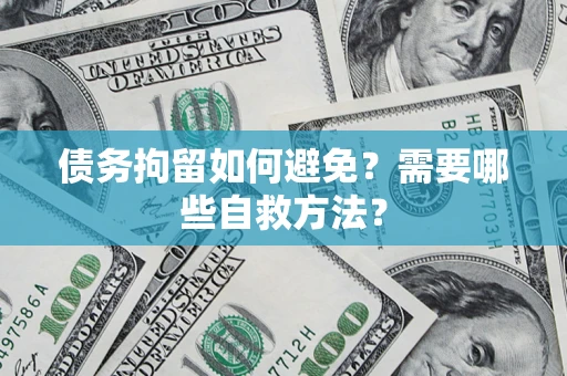 北京债务拘留如何避免？需要哪些自救方法？