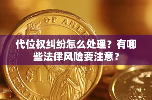 北京代位权纠纷怎么处理？有哪些法律风险要注意？