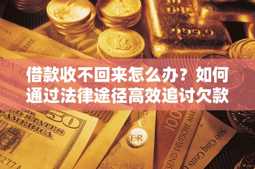 北京借款收不回来怎么办?如何通过法律途径高效追讨欠款? 北京借款收不回来怎么办?如何通过法律途径高效追讨欠款?
