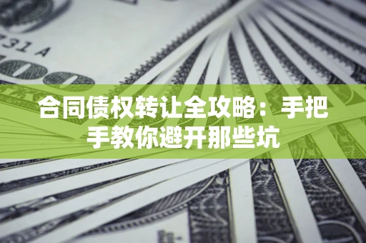 北京合同债权转让全攻略：手把手教你避开那些坑