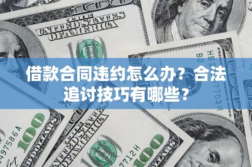 北京借款合同违约怎么办？合法追讨技巧有哪些？