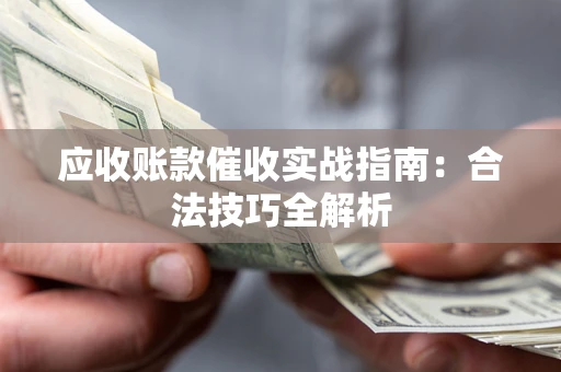 北京应收账款催收实战指南：合法技巧全解析
