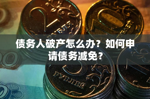 北京债务人破产怎么办？如何申请债务减免？