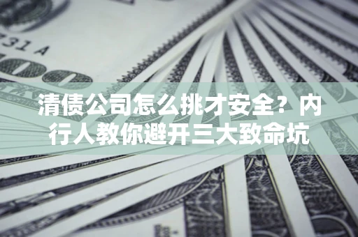 北京清债公司怎么挑才安全?内行人教你避开三大致命坑 北京清债公司怎么挑才安全?内行人教你避开三大致命坑