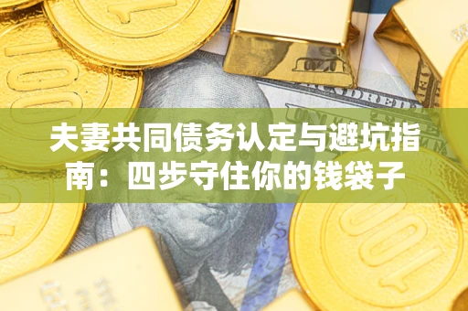北京夫妻共同债务认定与避坑指南：四步守住你的钱袋子