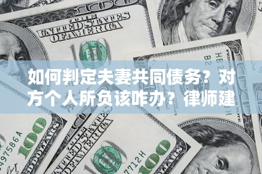 北京如何判定夫妻共同债务？对方个人所负该咋办？律师建议