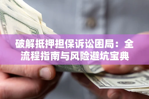 北京破解抵押担保诉讼困局：全流程指南与风险避坑宝典