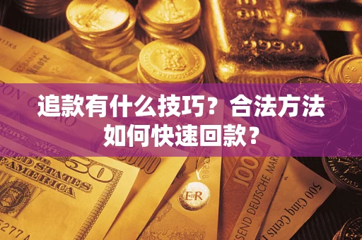 北京追款有什么技巧？合法方法如何快速回款？