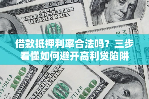 北京借款抵押利率合法吗？三步看懂如何避开高利贷陷阱
