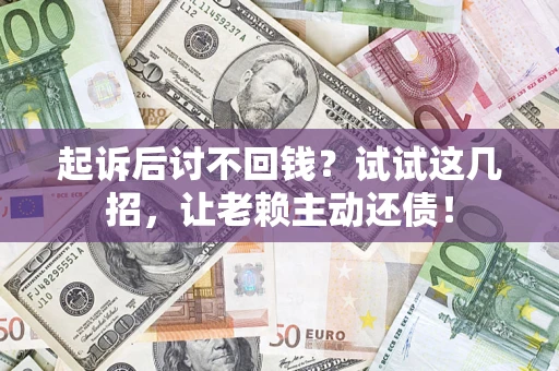 北京起诉后讨不回钱？试试这几招，让老赖主动还债！