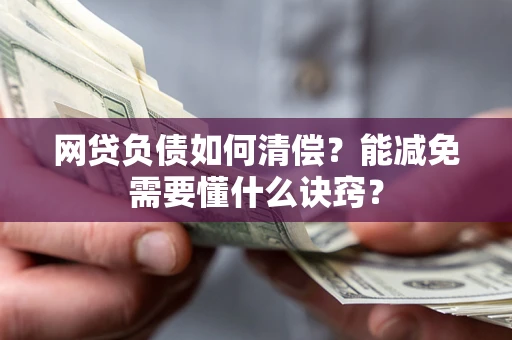 北京网贷负债如何清偿？能减免需要懂什么诀窍？