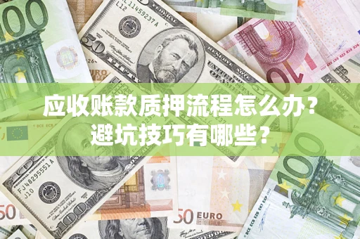 北京应收账款质押流程怎么办？避坑技巧有哪些？