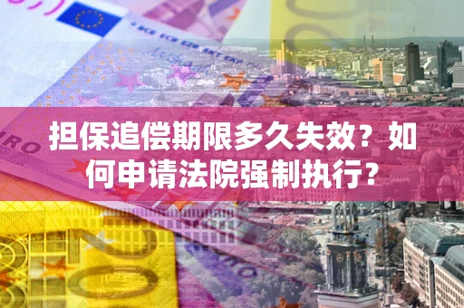 北京担保追偿期限多久失效？如何申请法院强制执行？