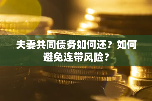 北京夫妻共同债务如何还？如何避免连带风险？