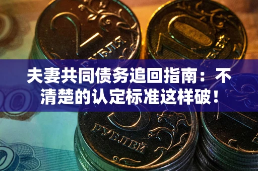 北京夫妻共同债务追回指南：不清楚的认定标准这样破！