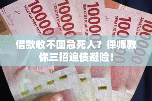 北京借款收不回急死人？律师教你三招追债避险！
